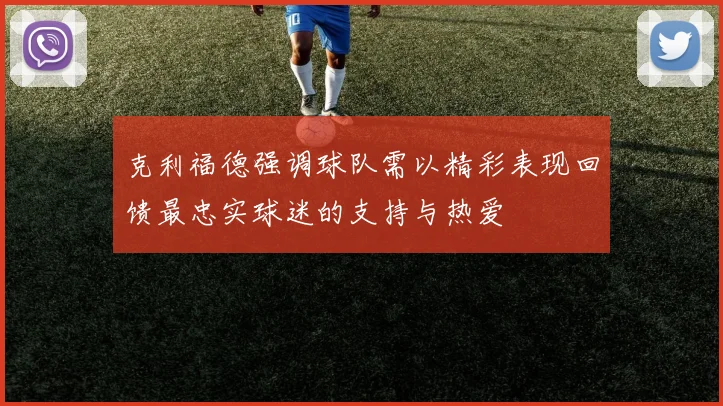 克利福德强调球队需以精彩表现回馈最忠实球迷的支持与热爱