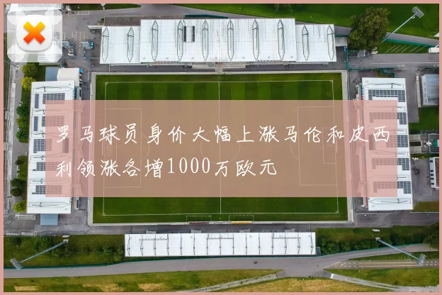 罗马球员身价大幅上涨马伦和皮西利领涨各增1000万欧元