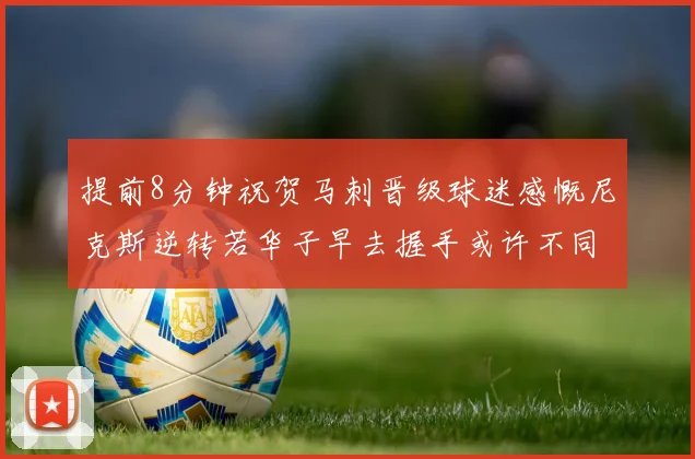 提前8分钟祝贺马刺晋级球迷感慨尼克斯逆转若华子早去握手或许不同