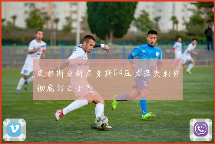 皮尔斯分析尼克斯G4压力若失利将彻底打击士气