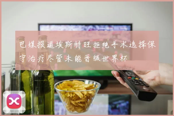 巴媒报道埃斯特旺拒绝手术选择保守治疗尽管未能晋级世界杯