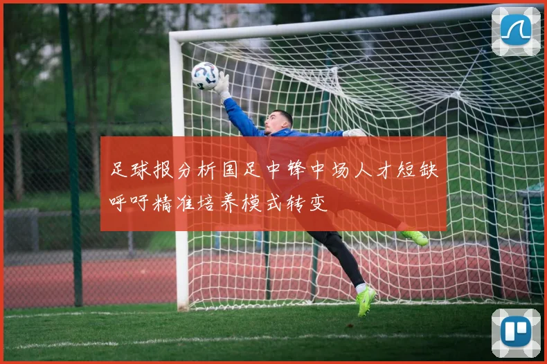 足球报分析国足中锋中场人才短缺呼吁精准培养模式转变